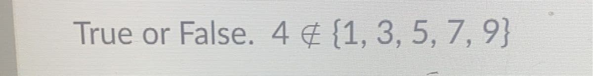 True or False. 4 ¢ {1, 3, 5, 7, 9}
