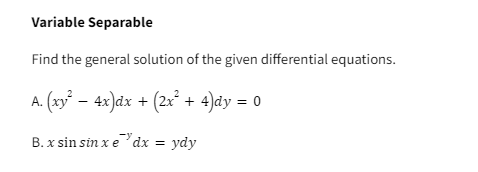 Variable Separable
Find the general solution of the given differential equations.
A. (xy² − 4x)dx + (2x² + 4)dy = 0
B. x sin sin x edx = ydy
