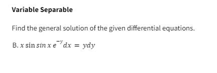 Variable Separable
Find the general solution of the given differential equations.
B. x sin sin x e "dx = ydy