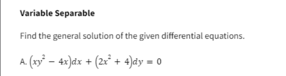 Variable Separable
Find the general solution of the given differential equations.
A. (xy² − 4x)dx + (2x² + 4)dy = 0