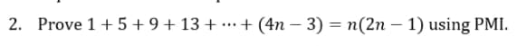 2. Prove 1+ 5 + 9+ 13 + ·… + (4n – 3) = n(2n – 1) using PMI.
%3D
