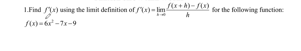1.Find f"(x) using the limit definition of f'(x)= lim (x+h)- f(x)
for the following function:
h
f(x) = 6x² – 7x-9
