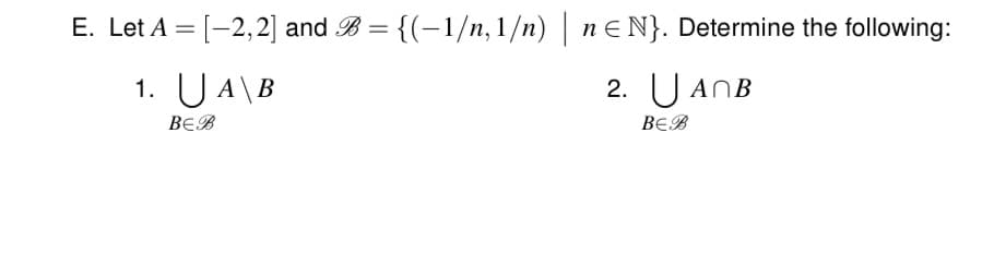 E. Let A = [-2,2] and B = {(-1/n, 1/n) neN}. Determine the following:
1. UA\B
2. U ANB
BEB
BEB
