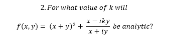2. For what value of k will
х — iky
f (x, y) = (x + y)² +
be analytic?
x + iy
