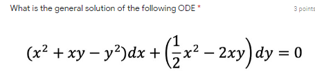 What is the general solution of the following ODE*
3 points
(x² + xy – y*)dx + (;x² – 2xy) dy = 0
