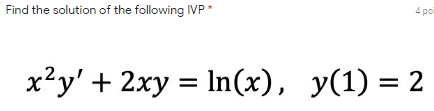 Find the solution of the following IVP*
4 poi
x²y' + 2xy = In(x), y(1) = 2

