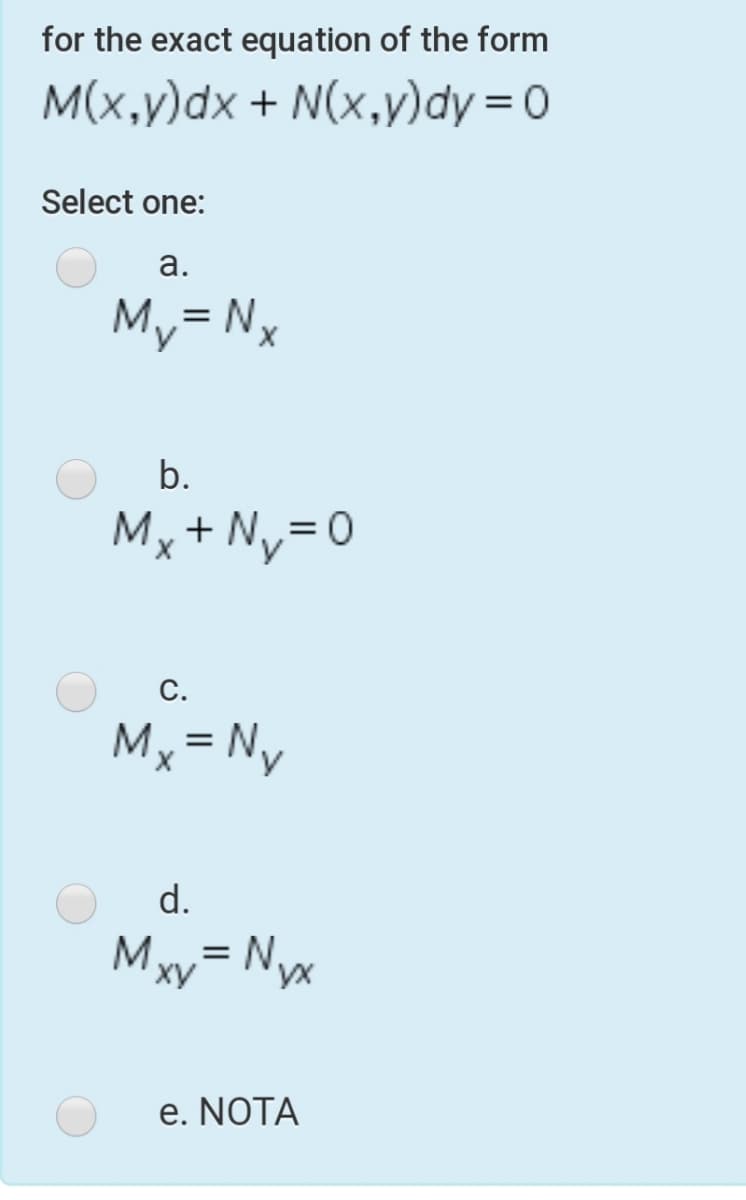 for the exact equation of the form
M(x,y)dx + N(x,y)dy = 0
Select one:
а.
My= Nx
b.
Mx + Ny=0
С.
Mx = Ny
d.
=D
e. NOTA
