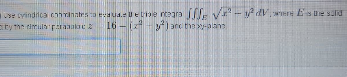 Use cylindrical coordinates to evaluate the triple integral , Vr² + y² dV, where E is the solid
a by the circular paraboloid 2
-16 (2+y²) and the xy-plane.
