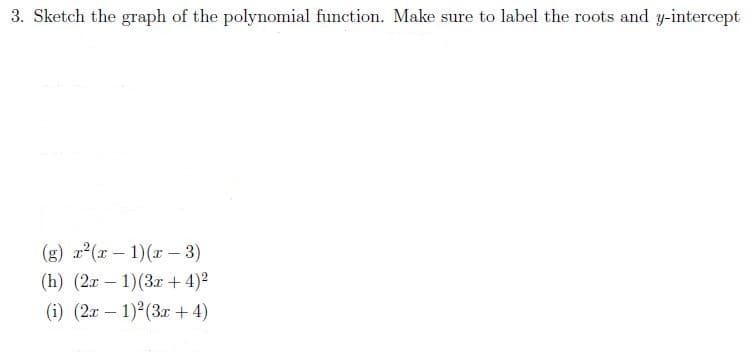 3. Sketch the graph of the polynomial function. Make sure to label the roots and y-intercept
(g) r2(x – 1)(x– 3)
(h) (2r – 1)(3r + 4)2
(i) (2r – 1)2(3 + 4)
