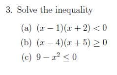 3. Solve the inequality
(a) (x – 1)(x + 2) < 0
(b) (r – >0
4)(x+5)
(c) 9- 2 <0
