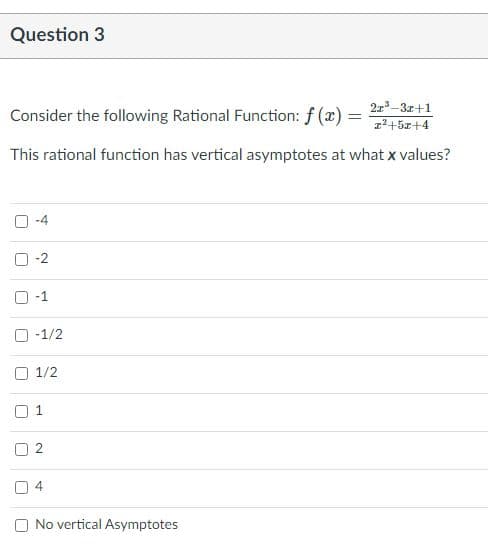 Question 3
Consider the following Rational Function: f (x)
21-3z+1
1²+5x+4
This rational function has vertical asymptotes at what x values?
-1
-1/2
O 1/2
O 1
O No vertical Asymptotes
す
2.
4.
