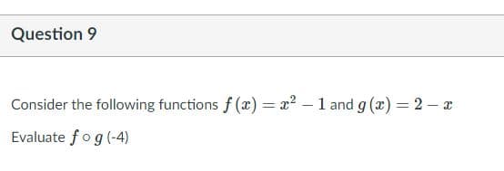 Question 9
Consider the following functions f (x) = x2 – 1 and g (x) = 2 – x
Evaluate fog (-4)
