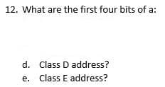 12. What are the first four bits of a:
d. Class D address?
e. Class E address?