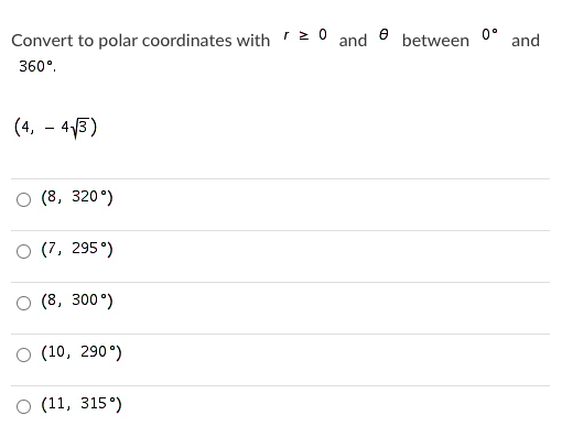 Convert to polar coordinates with 20
and
between
0°
and
360°.
(4, - 43)
O (8, 320°)
O (7, 295 °)
O (8, 300°)
(10, 290°)
O (11, 315°)
