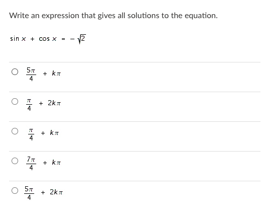Write an expression that gives all solutions to the equation.
sin x + cos x =
- 17
57
+ kr
+ 2k7
+ kr
77
+ kr
57
+ 2k7
4
