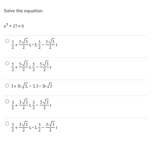 Solve the equation.
x + 27 = 0
5. 5/3
5 5/3
1,-3,
2
2
5. 5/3, 5 s3
2
2
O 3+ 31/3, - 3,3– 31/3
3. 3/3, 3 3/3
2
3. 3/3
3 33
+
-i,-3,
2
