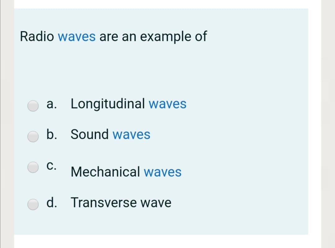Radio waves are an example of
a. Longitudinal waves
b. Sound waves
C.
Mechanical waves
d. Transverse wave
