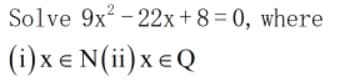 Solve 9x - 22x+8=0, where
(i) x e N(ii) xeQ
