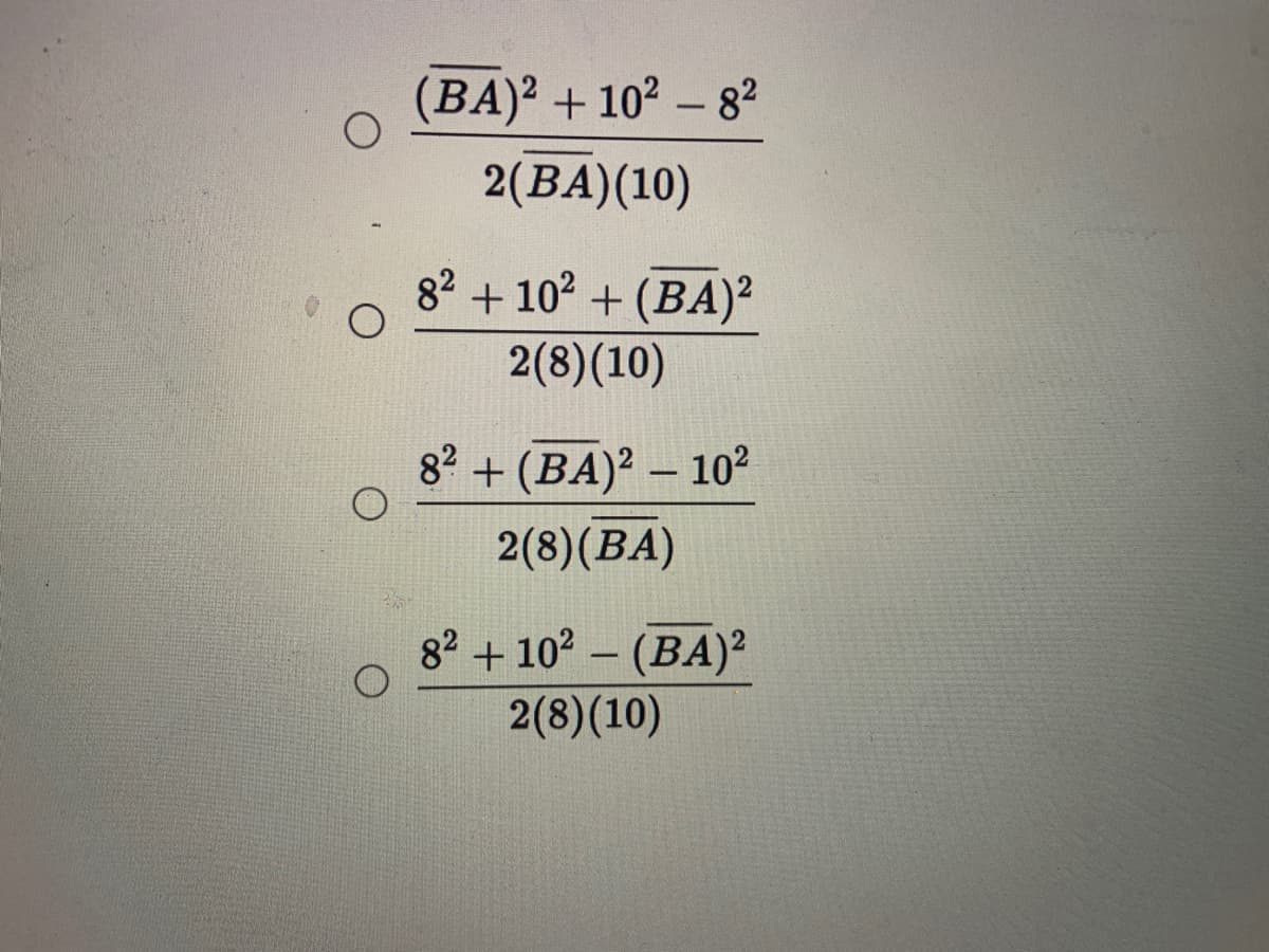 (BA)² + 10² – 8?
-
2(BA)(10)
82 + 102 + (BA)²
2(8)(10)
82 + (BA)2 – 10²
-
2(8)(BA)
82 + 102 – (BA)²
2(8)(10)
