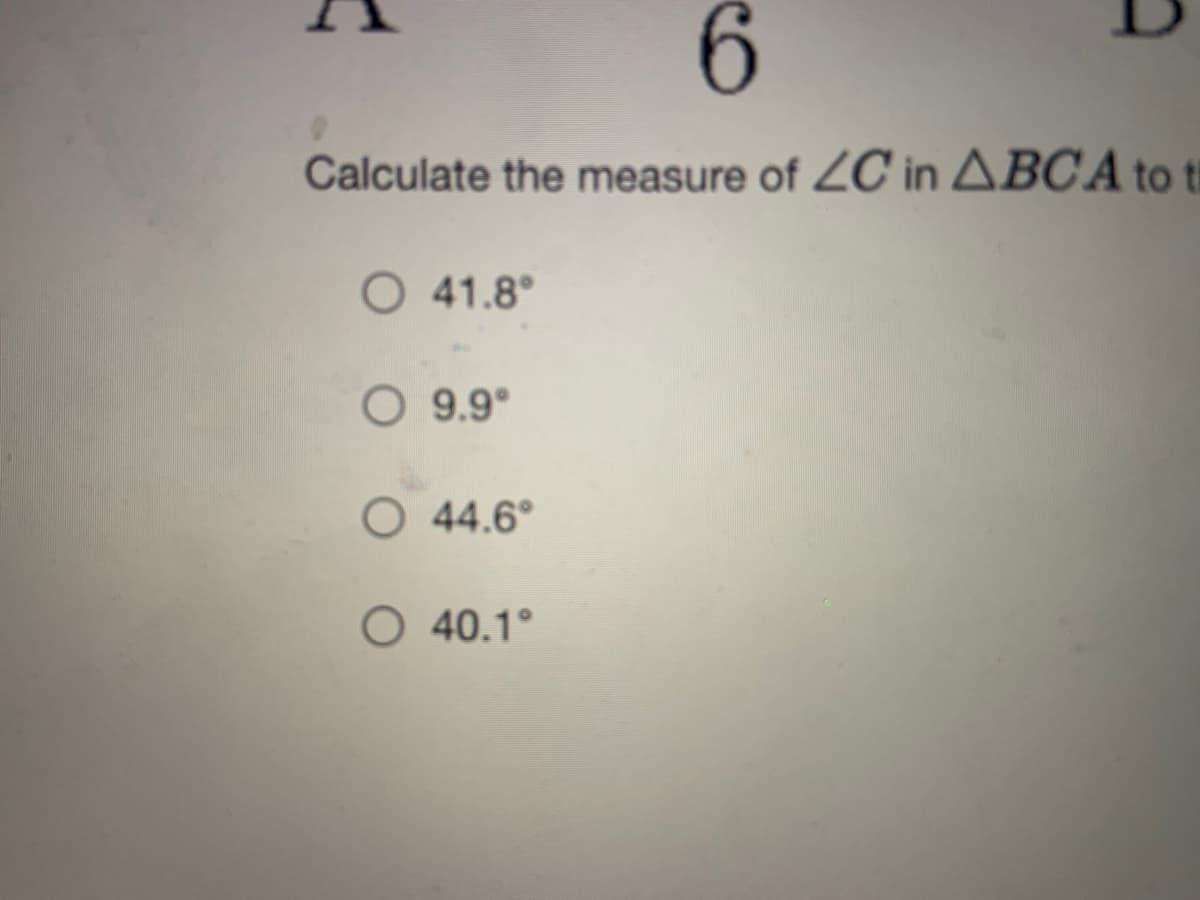 6.
Calculate the measure of ZC in ABC A to t
O 41.8°
O 9.9°
O 44.6°
O 40.1°
