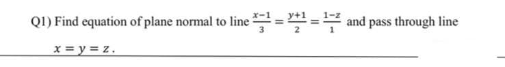 Q1) Find equation of plane normal to line ==
and pass through line
x = y = z.
