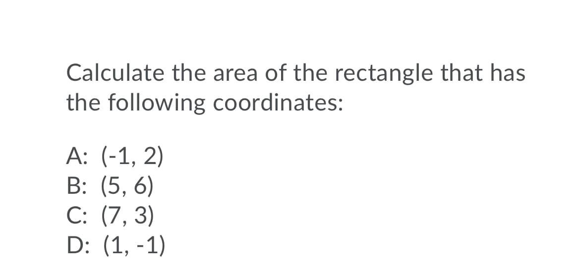 Calculate the area of the rectangle that has
the following coordinates:
А: (-1, 2)
B: (5, 6)
С: (7, 3)
D: (1, -1)
