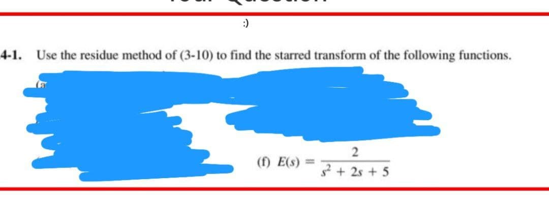 :)
4-1. Use the residue method of (3-10) to find the starred transform of the following functions.
(f) E(s)
2
²2² +2s +5
