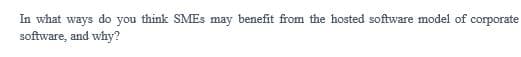 In what ways do you
software, and why?
think SMEs may
benefit from the hosted software model of corporate