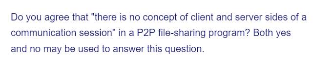 Do you agree that "there is no concept of client and server sides of a
communication session" in a P2P file-sharing program? Both yes
and no may be used to answer this question.