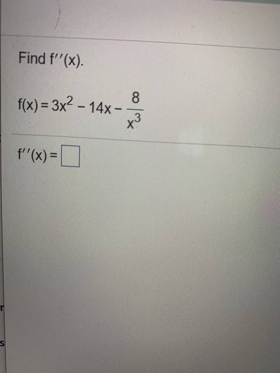 Find f"(x).
8
f(x) = 3x2 - 14x-
f"(x) =|
