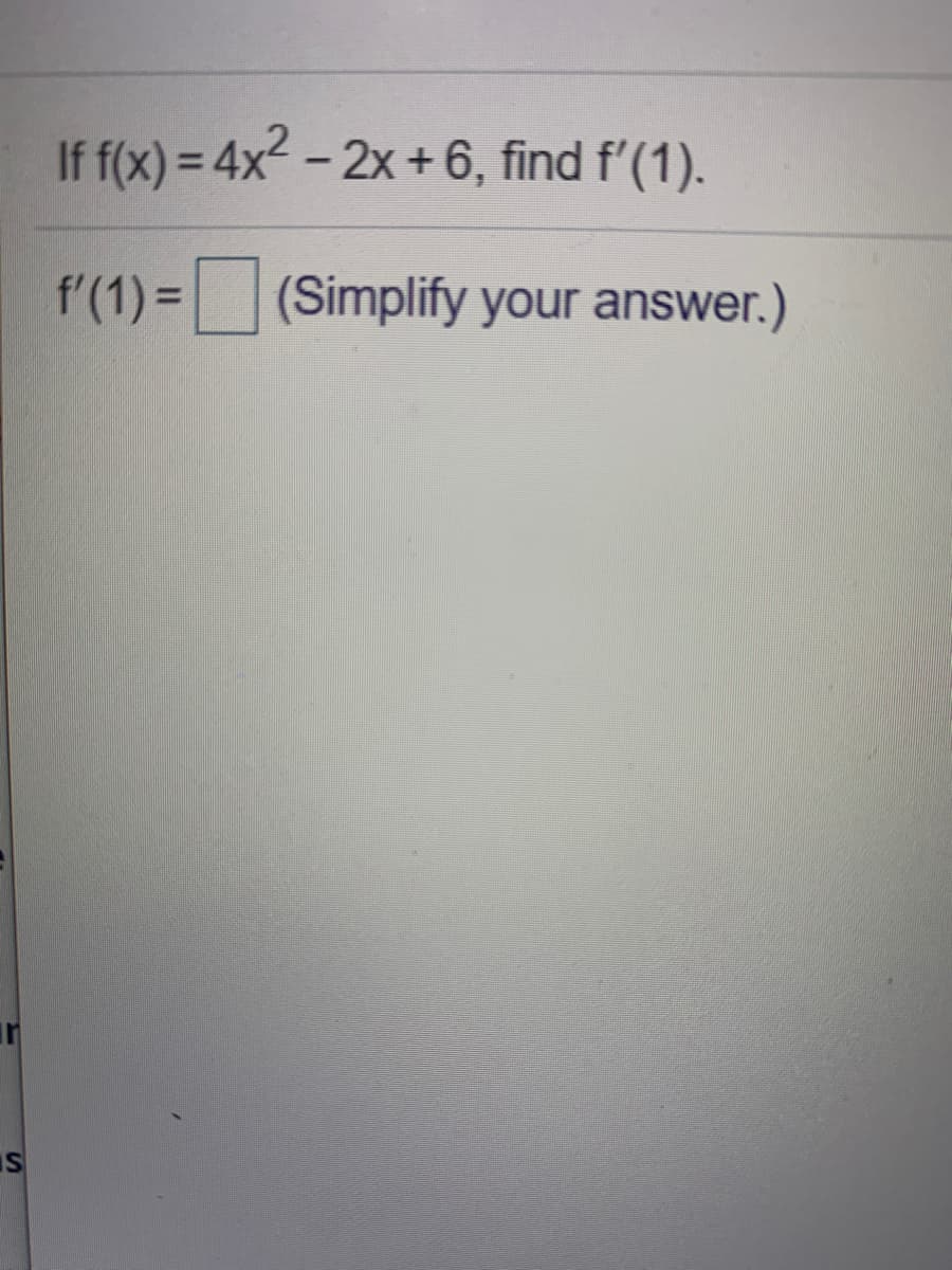 If f(x) = 4x2 – 2x +6, find f'(1).
f'(1) =(Simplify your answer.)
