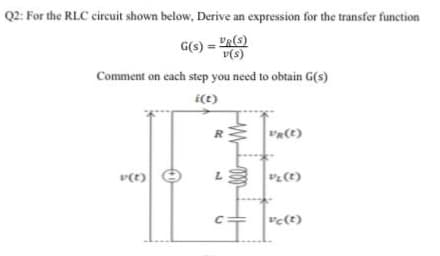 For the RLC circuit shown below, Derive an expression for the transfer function
G(s) = VR(s)
v(s)
Comment on each step you need to obtain G(s)
ve(t)
