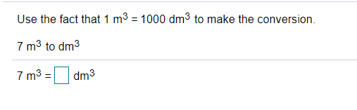 Use the fact that 1 m3 = 1000 dm3 to make the conversion.
7 m3 to dm3
7 m3 =O dm3
