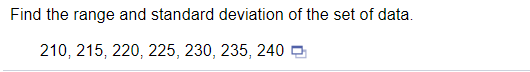 Find the range and standard deviation of the set of data.
210, 215, 220, 225, 230, 235, 240 O
