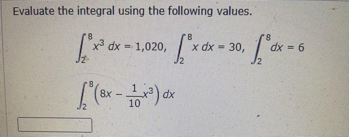 Evaluate the integral using the following values.
8.
x dx = 1,020,
x dx = 30,
dx = 6
1.
8x
10
