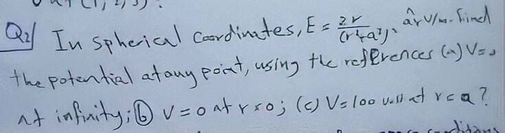 In spherical Coordinetes, E= Findd
crtaj
the potential atany pont, using the redBrences (a) V=s
at infaity;® v=o atrro; (c) Vsloo u.ll at rea?
