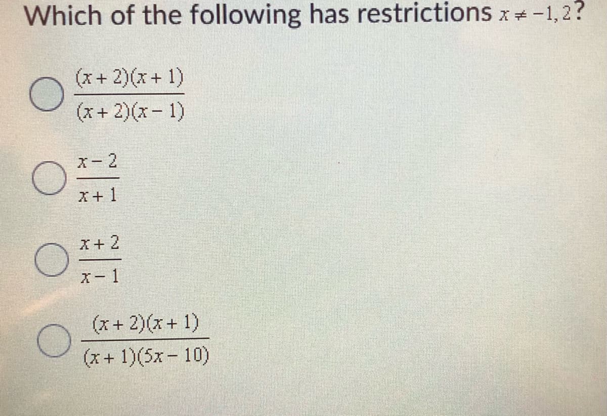 Which of the following has restrictions x = -1,2?
(x + 2)(x+1)
(x + 2)(x-1)
оо
X-2
x+1
x + 2
x-1
(x + 2)(x+1)
(x+1)(5x – 10)