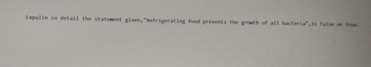 Expalin in detail the statement given, "Refrigerating food prevents the growth of all bacteria", is false or true.