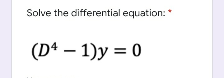 Solve the differential equation:
*
(D4 - 1)y = 0