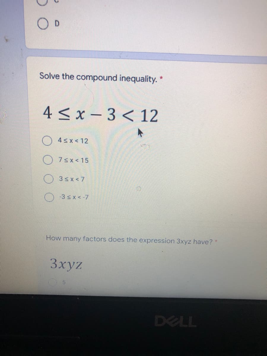 Solve the compound inequality. *
4 < x – 3 < 12
() 4sx< 12
O 7sx<15
3sx<7
-3sx<-7
How many factors does the expression 3xyz have?
3xyz
DELL
()
