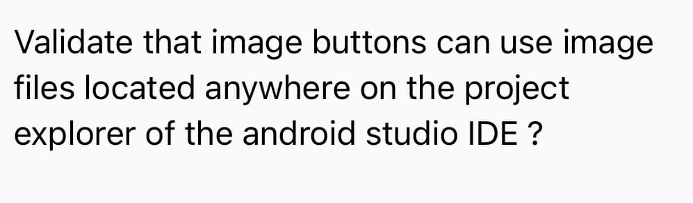 Validate that image buttons can use image
files located anywhere on the project
explorer of the android studio IDE ?

