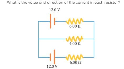 What is the value and direction of the current in each resistor?
12.0 V
12.0 V
6.00 Ω
4.00 £2
6.00 Ω