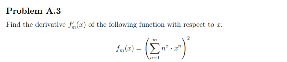 Problem A.3
Find the derivative f(x) of the following function with respect to x:
2
m
fm (x) = (En
* . x"
n=1
