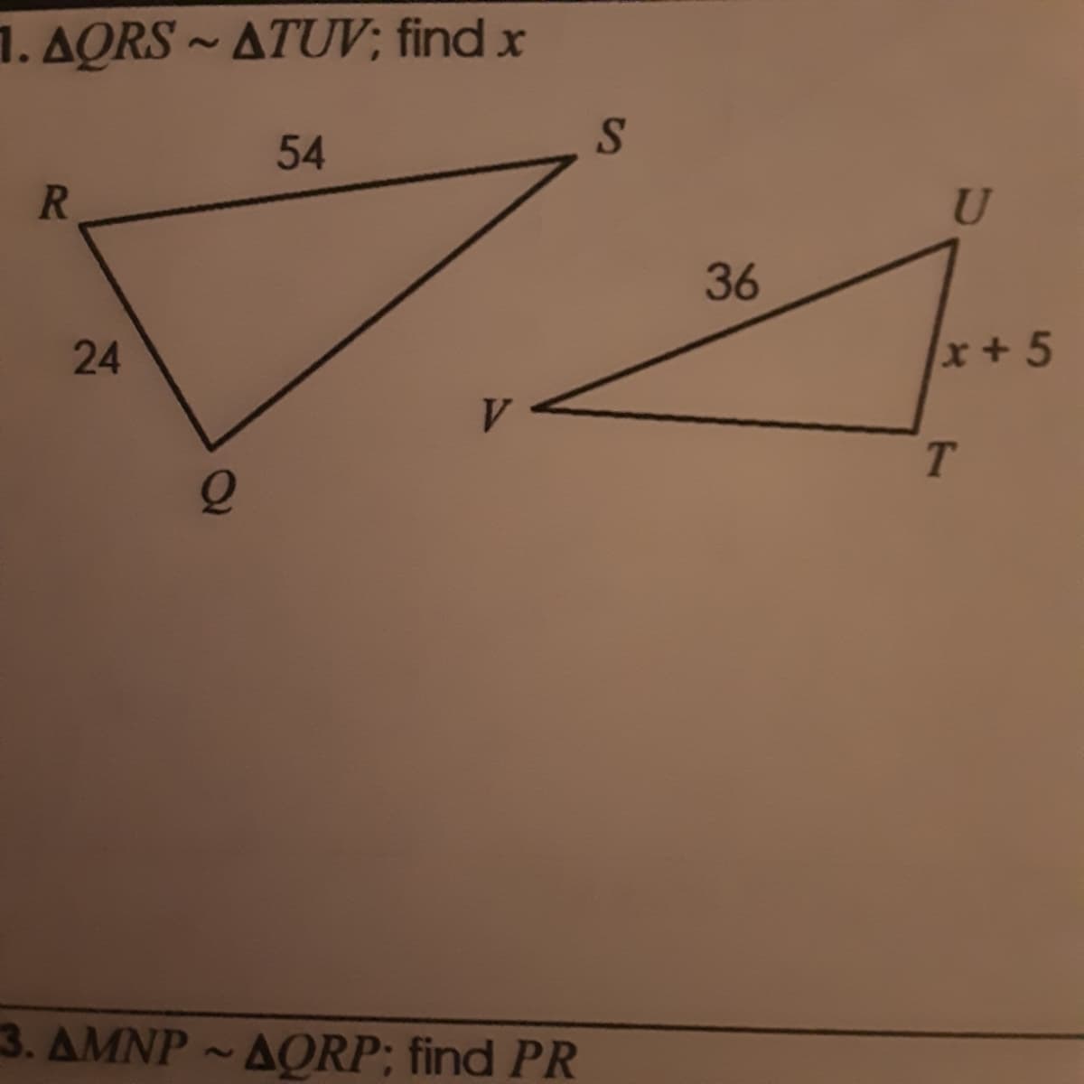 1. AQRS ~ ATUV; find x
54
R
U
36
24
x+5
V.
3. AMNP ~AQRP; find PR
7
