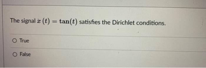 The signal (t) = tan(t) satisfies the Dirichlet conditions.
%3D
O True
O False
