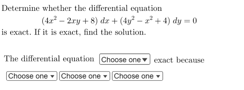 Determine whether the differential equation
(4x² - 2xy + 8) dx + (4y² − x² + 4) dy = 0
is exact. If it is exact, find the solution.
The differential equation Choose one exact because
Choose one ▾ Choose one ▾ Choose one