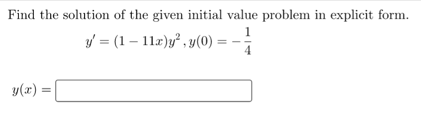 Find the solution of the given initial value problem in explicit form.
1
y' = (1 - 11x)y², y(0) :
=
4
y(x) =
=