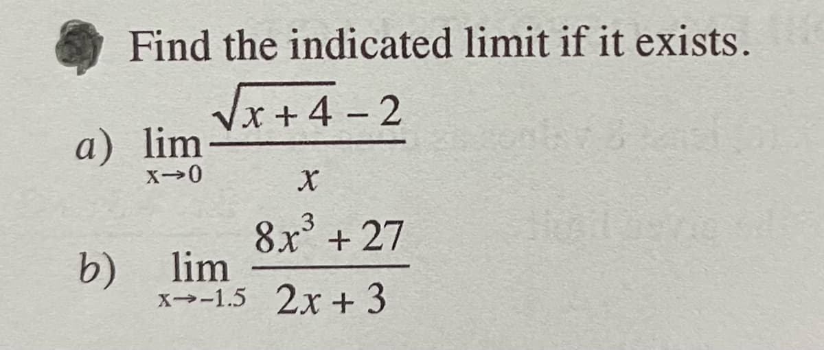 Find the indicated limit if it exists.
√x+4-2
a) lim
X-0
X
8x³+27
b) lim
x→-1.5 2x + 3