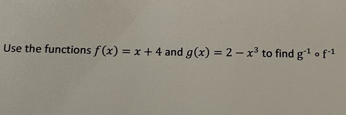 Use the functions f(x) = x + 4 and g(x) = 2x³ to find g-¹ o f-1¹