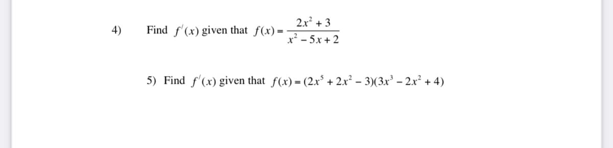 4)
2x² + 3
Find f(x) given that f(x) = -
x²5x+2
5) Find f'(x) given that f(x) = (2x³ + 2x² − 3)(3x³ - 2x² + 4)